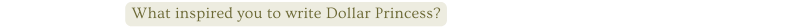 What inspired you to write Dollar Princess